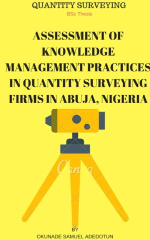 ASSESSMENT OF KNOWLEDGE MANAGEMENT PRACTICES IN QUANTITY SURVEYING FIRMS IN ABUJA, NIGERIA