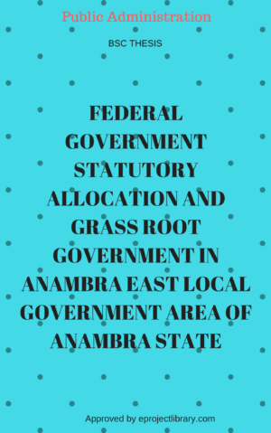 FEDERAL GOVERNMENT STATUTORY ALLOCATION AND GRASS ROOT GOVERNMENT IN ANAMBRA EAST LOCAL GOVERNMENT AREA OF ANAMBRA STATE