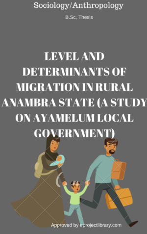 LEVEL AND DETERMINANTS OF MIGRATION IN RURAL ANAMBRA STATE (A STUDY ON AYAMELUM LOCAL GOVERNMENT)