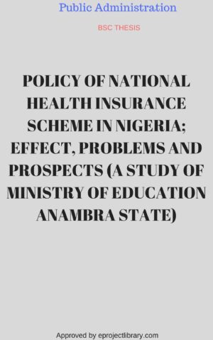 POLICY OF NATIONAL HEALTH INSURANCE SCHEME IN NIGERIA; EFFECT, PROBLEMS AND PROSPECTS (A STUDY OF MINISTRY OF EDUCATION ANAMBRA STATE)