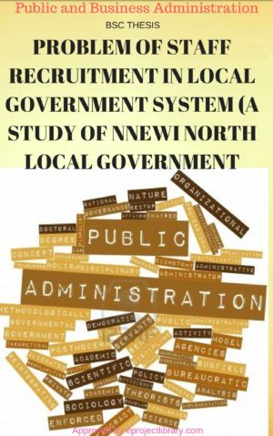 PROBLEM OF STAFF RECRUITMENT IN LOCAL GOVERNMENT SYSTEM (A STUDY OF NNEWI NORTH LOCAL GOVERNMENT