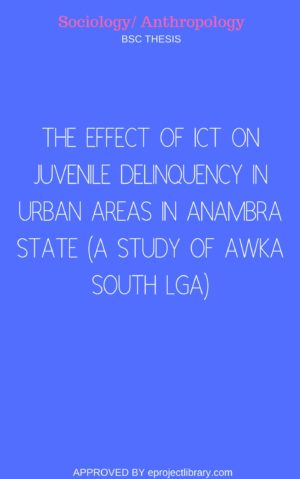 THE EFFECT OF ICT ON JUVENILE DELINQUENCY IN URBAN AREAS IN ANAMBRA STATE (A STUDY OF AWKA SOUTH LGA)