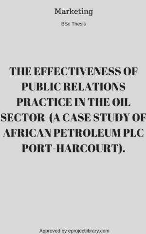 THE EFFECTIVENESS OF PUBLIC RELATIONS PRACTICE IN THE OIL SECTOR (A CASE STUDY OF AFRICAN PETROLEUM PLC PORT-HARCOURT).