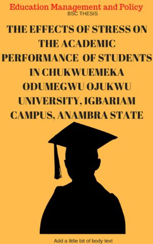 THE EFFECTS OF STRESS ON THE ACADEMIC PERFORMANCE OF STUDENTS IN CHUKWUEMEKA ODUMEGWU OJUKWU UNIVERSITY, IGBARIAM CAMPUS, ANAMBRA STATE