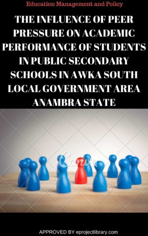 THE INFLUENCE OF PEER PRESSURE ON ACADEMIC PERFORMANCE OF STUDENTS IN PUBLIC SECONDARY SCHOOLS IN AWKA SOUTH LOCAL GOVERNMENT AREA ANAMBRA STATE