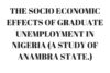 THE SOCIO ECONOMIC EFFECTS OF GRADUATE UNEMPLOYMENT IN NIGERIA (A STUDY OF ANAMBRA STATE)