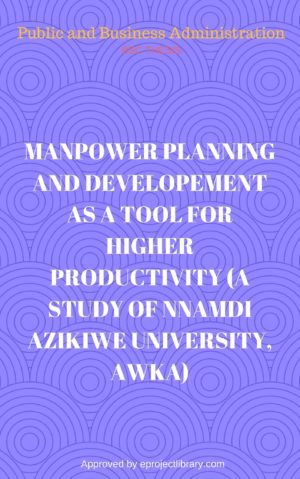 MANPOWER PLANNING AND DEVELOPEMENT AS A TOOL FOR HIGHER PRODUCTIVITY (A STUDY OF NNAMDI AZIKIWE UNIVERSITY, AWKA)