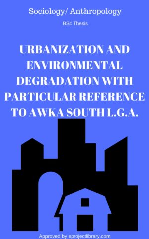 URBANIZATION AND ENVIRONMENTAL DEGRADATION WITH PARTICULAR REFERENCE TO AWKA SOUTH L.G.A.