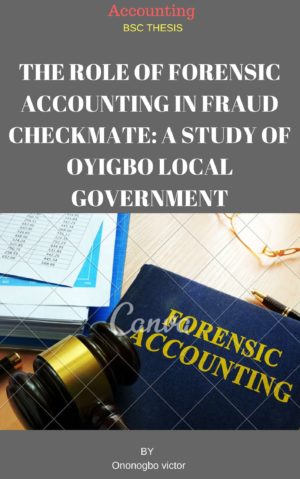 THE ROLE OF FORENSIC ACCOUNTING IN FRAUD CHECKMATE A STUDY OF OYIGBO LOCAL GOVERNMENT