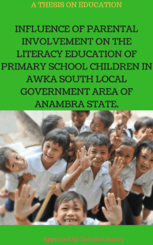 INFLUENCE OF PARENTAL INVOLVEMENT ON THE LITERACY EDUCATION OF PRIMARY SCHOOL CHILDREN IN AWKA SOUTH LOCAL GOVERNMENT AREA OF ANAMBRA STATE.