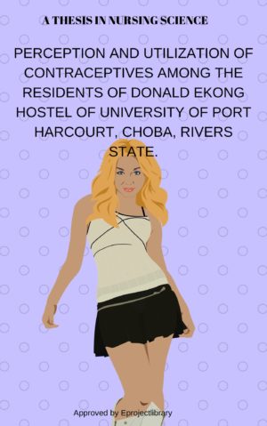 PERCEPTION AND UTILIZATION OF CONTRACEPTIVE PILLS AMONG THE RESIDENTS OF DONALD EKONG HOSTEL OF UNIVERSITY OF PORT HARCOURT, CHOBA, RIVERS STATE.