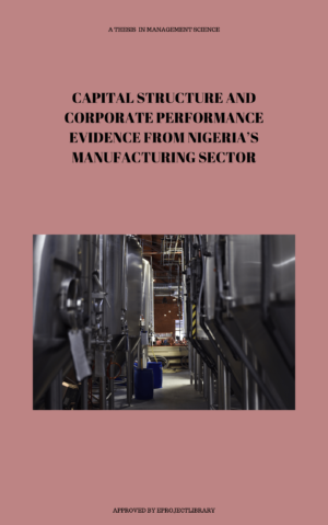 CAPITAL STRUCTURE AND CORPORATE PERFORMANCE EVIDENCE FROM NIGERIA’S MANUFACTURING SECTOR