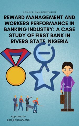 REWARD MANAGEMENT AND WORKERS PERFORMANCE IN BANKING INDUSTRY. A CASE STUDY OF FIRST BANK IN RIVERS STATE, NIGERIA