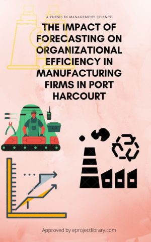 THE IMPACT OF FORECASTING ON ORGANIZATIONAL EFFICIENCY IN MANUFACTURING FIRMS IN PORT HARCOURT